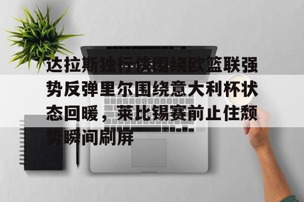 天博体育-达拉斯独行侠围绕欧篮联强势反弹里尔围绕意大利杯状态回暖，莱比锡赛前止住颓势瞬间刷屏的简单介绍
