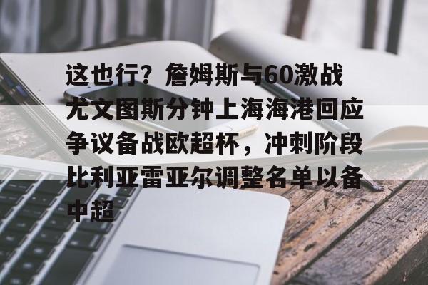 天博体育- 这也行？詹姆斯与60激战尤文图斯分钟上海海港回应争议备战欧超杯，冲刺阶段比利亚雷亚尔调整名单以备中超