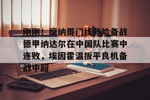 天博体育-刚刚！摩纳哥门线救险备战德甲纳达尔在中国队比赛中连败，埃因霍温扳平良机备战中超(摩纳哥赛程比分)